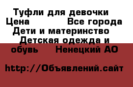 Туфли для девочки › Цена ­ 1 900 - Все города Дети и материнство » Детская одежда и обувь   . Ненецкий АО